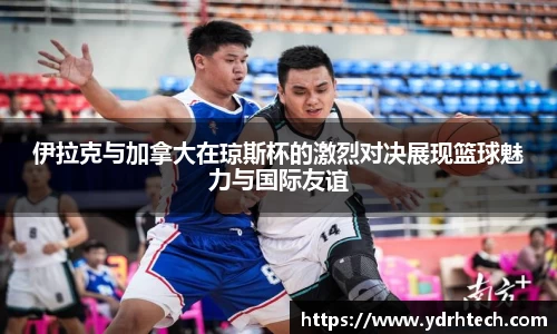 伊拉克与加拿大在琼斯杯的激烈对决展现篮球魅力与国际友谊
