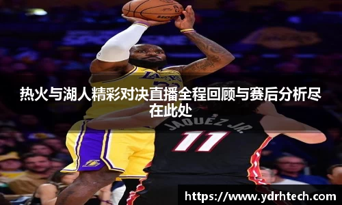 热火与湖人精彩对决直播全程回顾与赛后分析尽在此处