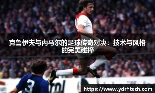 克鲁伊夫与内马尔的足球传奇对决：技术与风格的完美碰撞