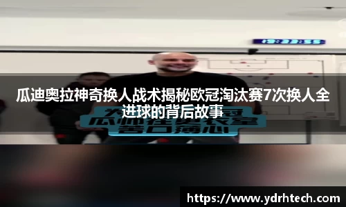 瓜迪奥拉神奇换人战术揭秘欧冠淘汰赛7次换人全进球的背后故事