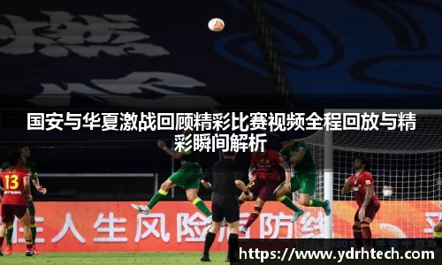 国安与华夏激战回顾精彩比赛视频全程回放与精彩瞬间解析