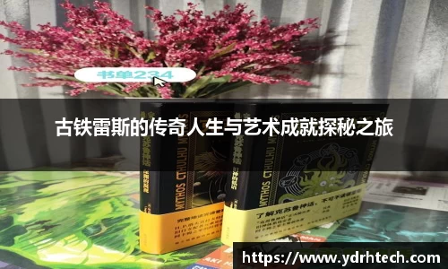古铁雷斯的传奇人生与艺术成就探秘之旅