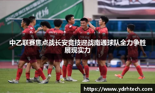中乙联赛焦点战长安竞技迎战南通球队全力争胜展现实力