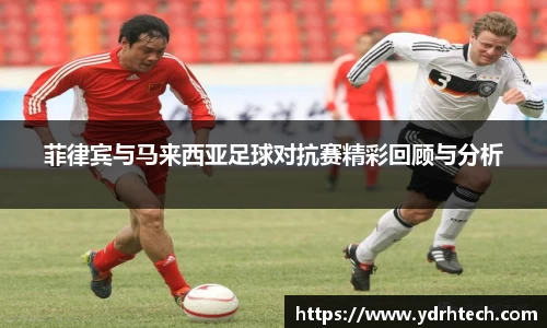 菲律宾与马来西亚足球对抗赛精彩回顾与分析