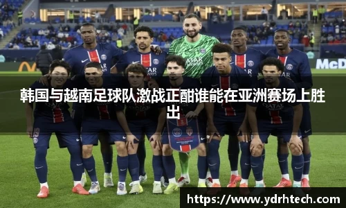 韩国与越南足球队激战正酣谁能在亚洲赛场上胜出