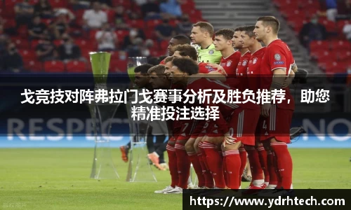 戈竞技对阵弗拉门戈赛事分析及胜负推荐，助您精准投注选择