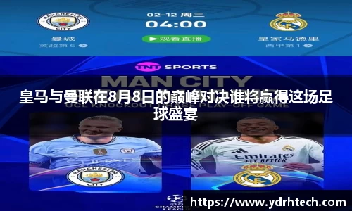 皇马与曼联在8月8日的巅峰对决谁将赢得这场足球盛宴