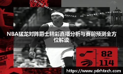 NBA猛龙对阵爵士精彩直播分析与赛前预测全方位解读