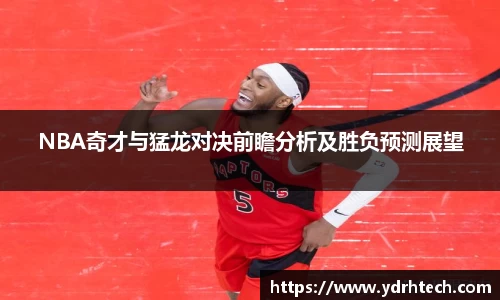 NBA奇才与猛龙对决前瞻分析及胜负预测展望
