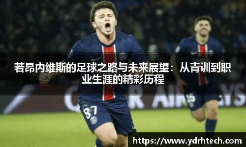 若昂内维斯的足球之路与未来展望：从青训到职业生涯的精彩历程